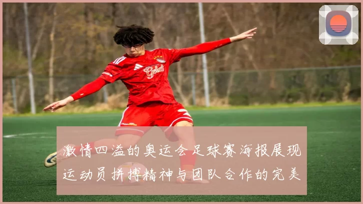 激情四溢的奥运会足球赛海报展现运动员拼搏精神与团队合作的完美结合