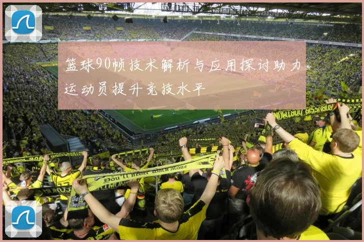 篮球90帧技术解析与应用探讨助力运动员提升竞技水平