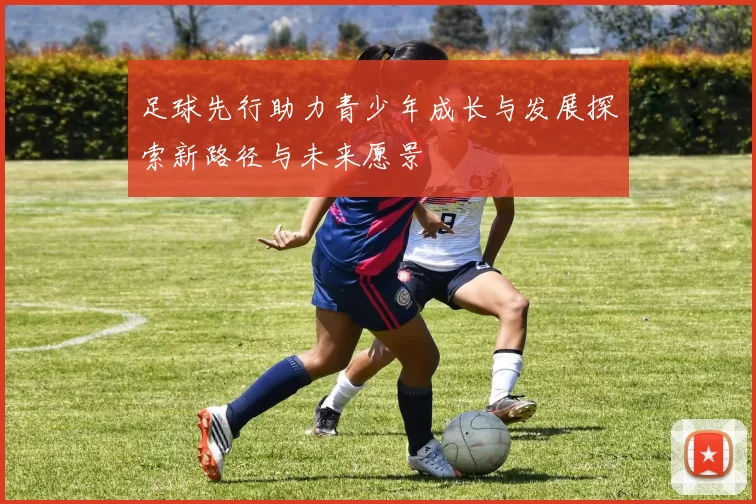 足球先行助力青少年成长与发展探索新路径与未来愿景