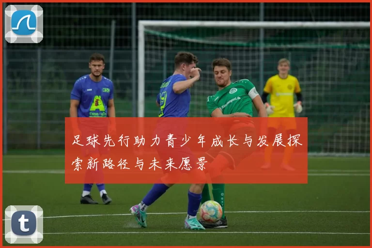 足球先行助力青少年成长与发展探索新路径与未来愿景